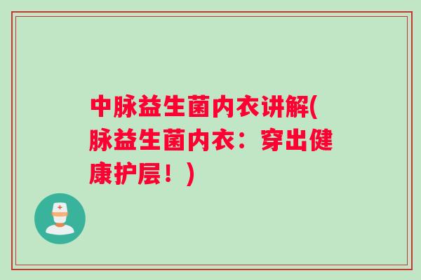 中脉益生菌内衣讲解(脉益生菌内衣：穿出健康护层！)