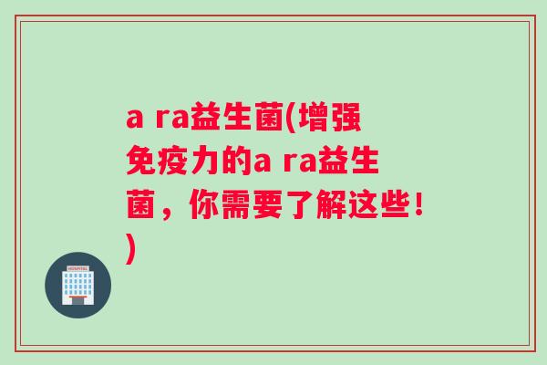 a ra益生菌(增强力的a ra益生菌，你需要了解这些！)