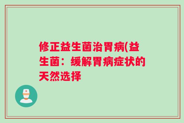 修正益生菌治胃病(益生菌：缓解胃病症状的天然选择