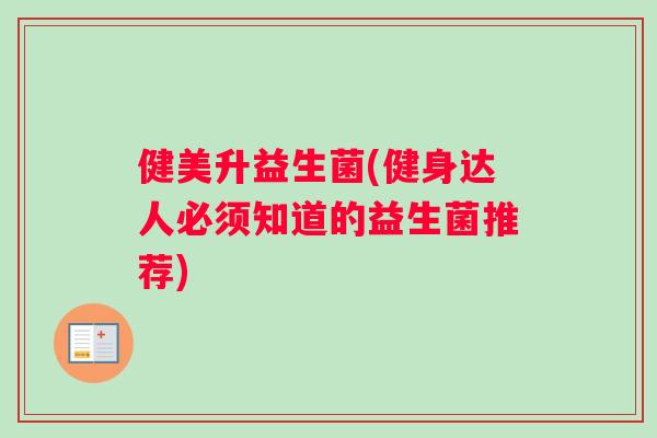 健美升益生菌(健身达人必须知道的益生菌推荐)