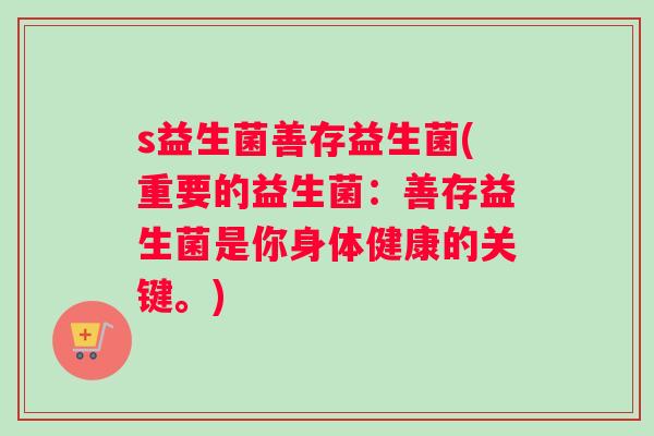 s益生菌善存益生菌(重要的益生菌：善存益生菌是你身体健康的关键。)