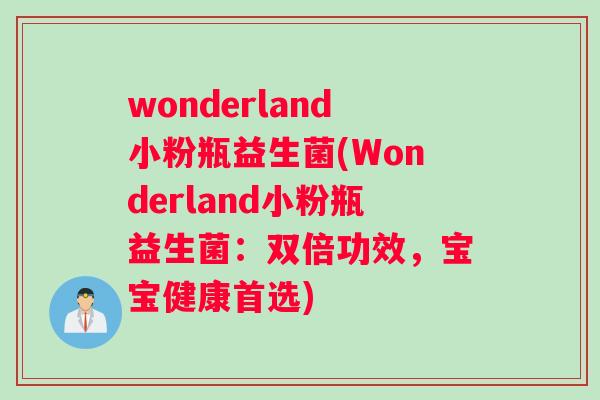 wonderland小粉瓶益生菌(Wonderland小粉瓶益生菌：双倍功效，宝宝健康首选)
