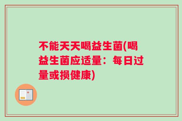 不能天天喝益生菌(喝益生菌应适量：每日过量或损健康)