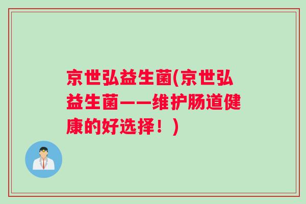 京世弘益生菌(京世弘益生菌——维护肠道健康的好选择!) 京世弘益生菌(京世弘益生菌——维护肠道健康的好选择!)