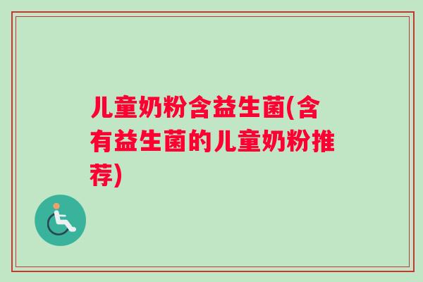 儿童奶粉含益生菌(含有益生菌的儿童奶粉推荐)