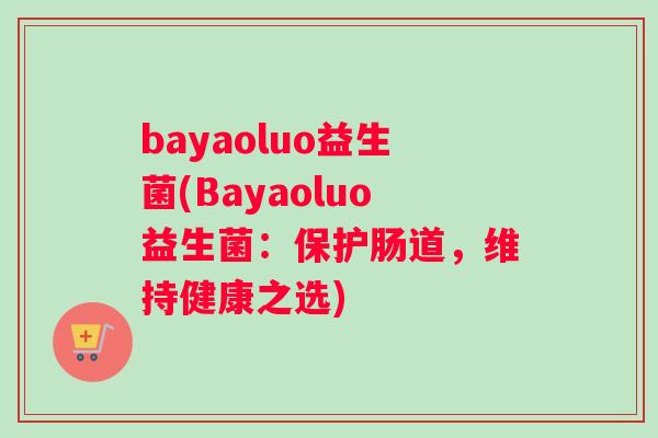 bayaoluo益生菌(Bayaoluo益生菌:保护肠道,维持健康之选) bayaoluo益生菌(Bayaoluo益生菌:保护肠道,维持健康之选)