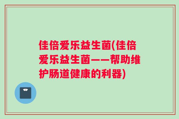 佳倍爱乐益生菌(佳倍爱乐益生菌——帮助维护肠道健康的利器)