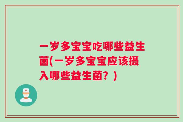 一岁多宝宝吃哪些益生菌(一岁多宝宝应该摄入哪些益生菌?) 一岁多宝宝吃哪些益生菌(一岁多宝宝应该摄入哪些益生菌?)
