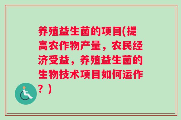 养殖益生菌的项目(提高农作物产量,农民经济受益,养殖益生菌的生物技术项目如何运作?) 养殖益生菌的项目(提高农作物产量,农民经济受益,养殖益生菌的生物技术项目如何运作?)
