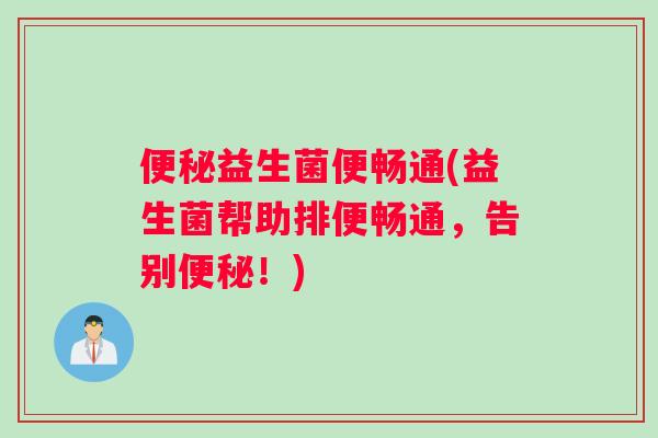 便秘益生菌便畅通(益生菌帮助排便畅通，告别便秘！)