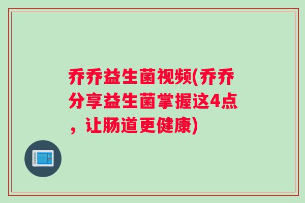 乔乔益生菌视频(乔乔分享益生菌掌握这4点，让肠道更健康)