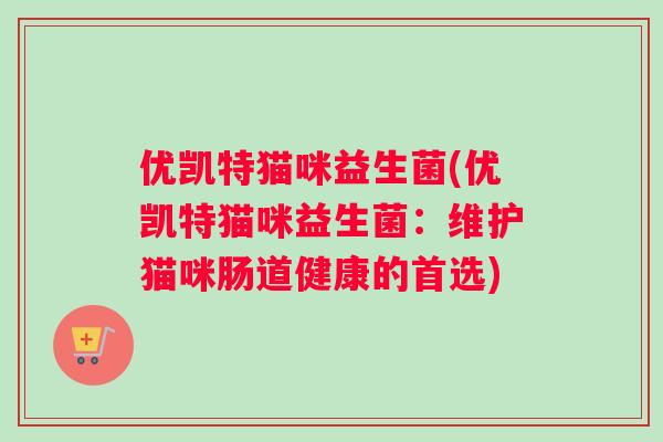 优凯特猫咪益生菌(优凯特猫咪益生菌：维护猫咪肠道健康的首选)