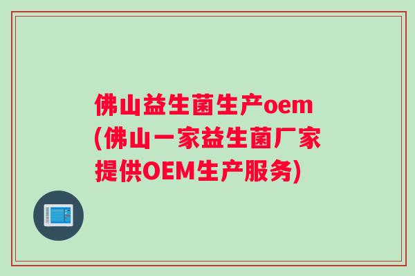 佛山益生菌生产oem(佛山一家益生菌厂家提供OEM生产服务)