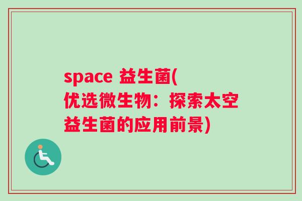 space 益生菌(优选微生物：探索太空益生菌的应用前景)