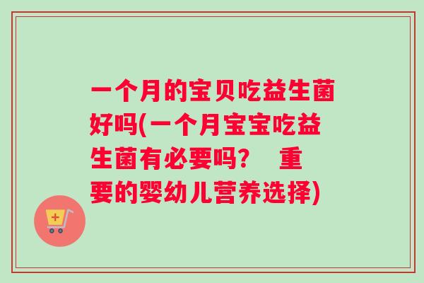 一个月的宝贝吃益生菌好吗(一个月宝宝吃益生菌有必要吗？  重要的婴幼儿营养选择)