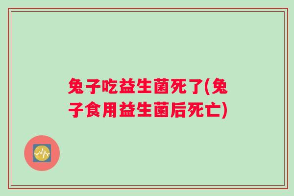 兔子吃益生菌死了(兔子食用益生菌后死亡)