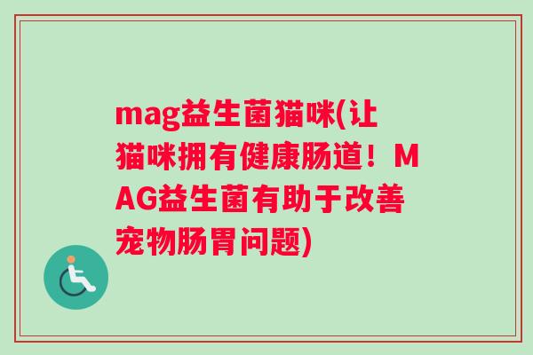 mag益生菌猫咪(让猫咪拥有健康肠道！MAG益生菌有助于改善宠物肠胃问题)