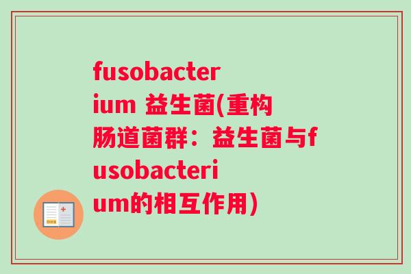 fusobacterium 益生菌(重构肠道菌群：益生菌与fusobacterium的相互作用)
