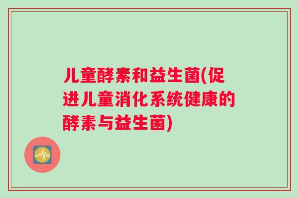 儿童酵素和益生菌(促进儿童消化系统健康的酵素与益生菌)