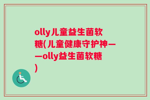 olly儿童益生菌软糖(儿童健康守护神——olly益生菌软糖)