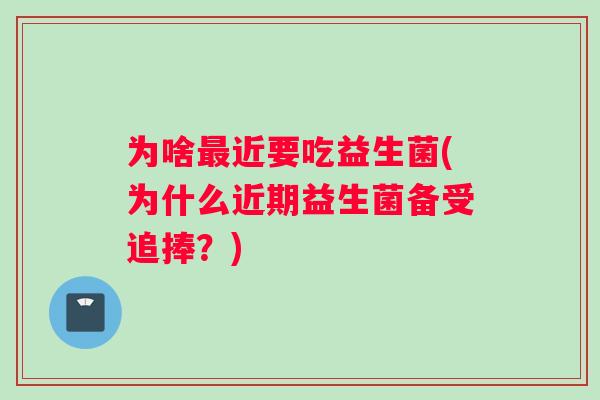 为啥最近要吃益生菌(为什么近期益生菌备受追捧？)
