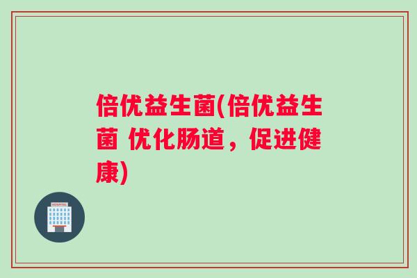 倍优益生菌(倍优益生菌 优化肠道，促进健康)