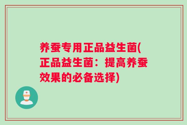 养蚕专用正品益生菌(正品益生菌:提高养蚕效果的必备选择) 养蚕专用正品益生菌(正品益生菌:提高养蚕效果的必备选择)