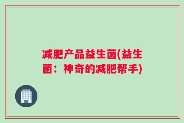 减肥产品益生菌(益生菌：神奇的减肥帮手)