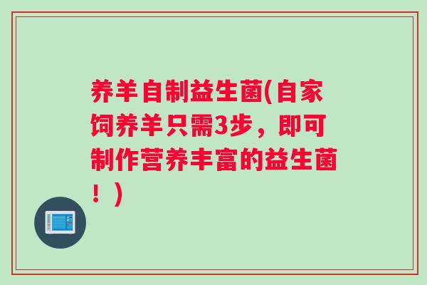 养羊自制益生菌(自家饲养羊只需3步，即可制作营养丰富的益生菌！)