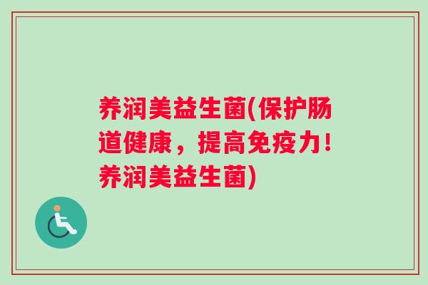 养润美益生菌(保护肠道健康，提高免疫力！养润美益生菌)
