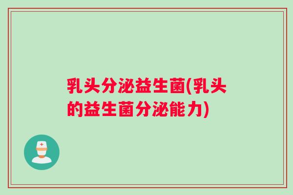 乳头分泌益生菌(乳头的益生菌分泌能力)