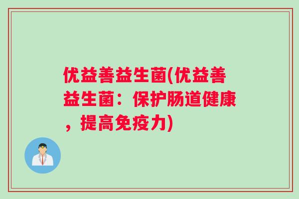 优益善益生菌(优益善益生菌：保护肠道健康，提高免疫力)