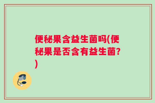 果含益生菌吗(果是否含有益生菌?) 果含益生菌吗(果是否含有益生菌?)