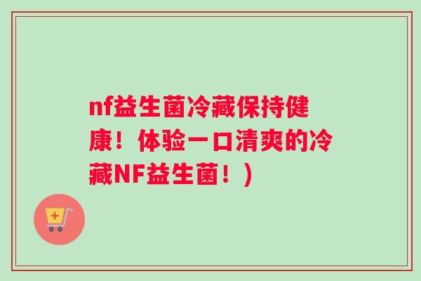 nf益生菌冷藏保持健康!体验一口清爽的冷藏NF益生菌!) nf益生菌冷藏保持健康!体验一口清爽的冷藏NF益生菌!)