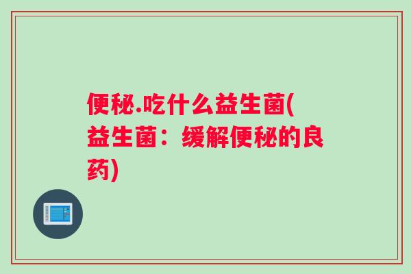 便秘.吃什么益生菌(益生菌：缓解便秘的良药)