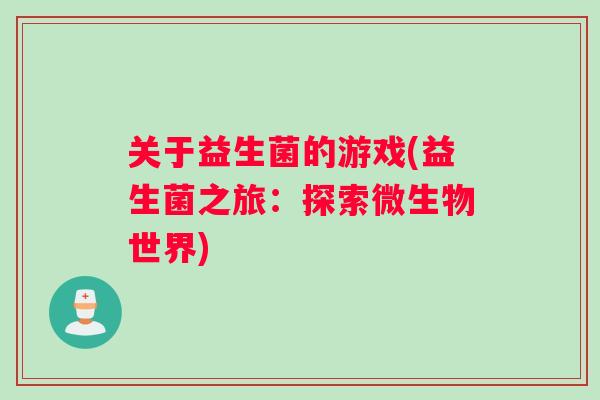 关于益生菌的游戏(益生菌之旅：探索微生物世界)