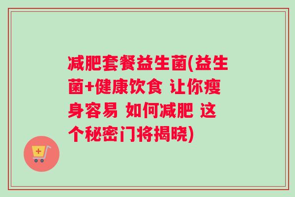 减肥套餐益生菌(益生菌+健康饮食 让你瘦身容易 如何减肥 这个秘密门将揭晓)