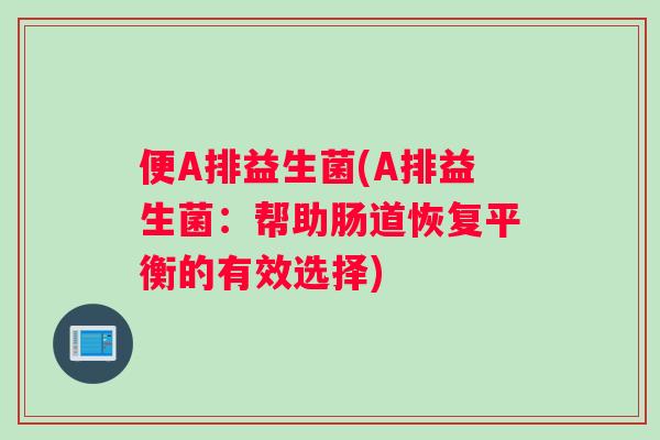 便A排益生菌(A排益生菌：帮助肠道恢复平衡的有效选择)