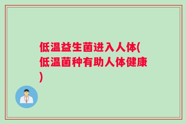 低温益生菌进入人体(低温菌种有助人体健康)