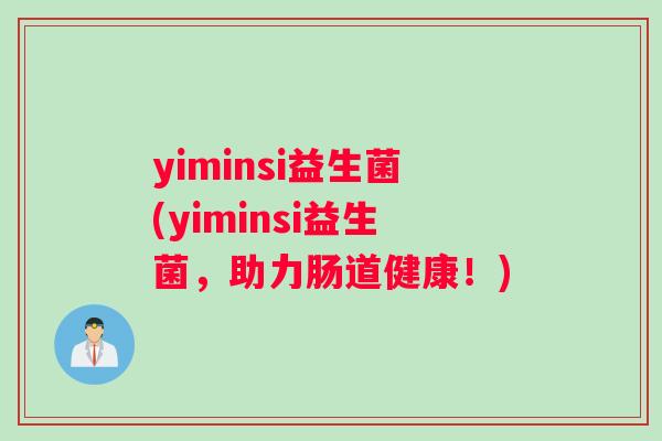 yiminsi益生菌(yiminsi益生菌，助力肠道健康！)