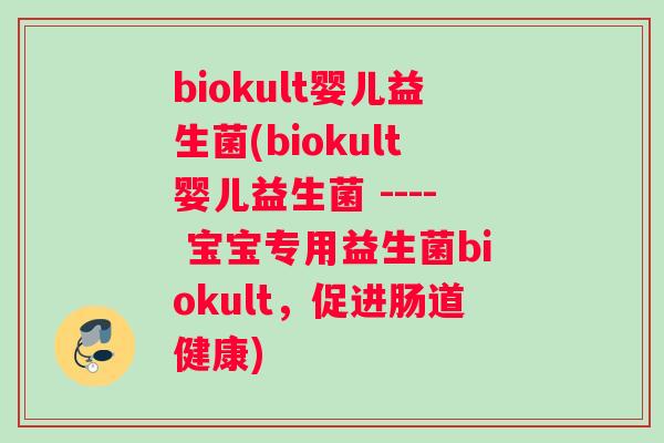 biokult婴儿益生菌(biokult婴儿益生菌 ---- 宝宝专用益生菌biokult，促进肠道健康)