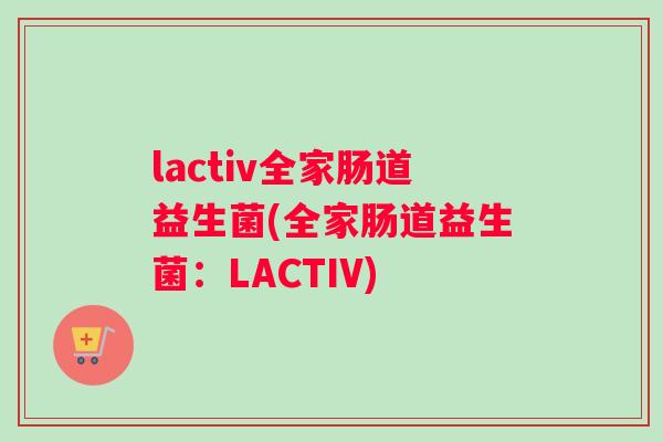 lactiv全家肠道益生菌(全家肠道益生菌：LACTIV)