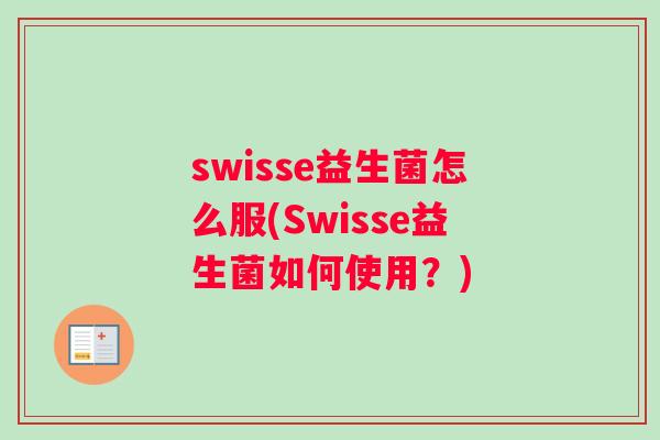 swisse益生菌怎么服(Swisse益生菌如何使用？)