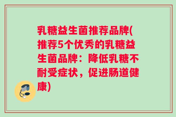乳糖益生菌推荐品牌(推荐5个优秀的乳糖益生菌品牌：降低乳糖不耐受症状，促进肠道健康)