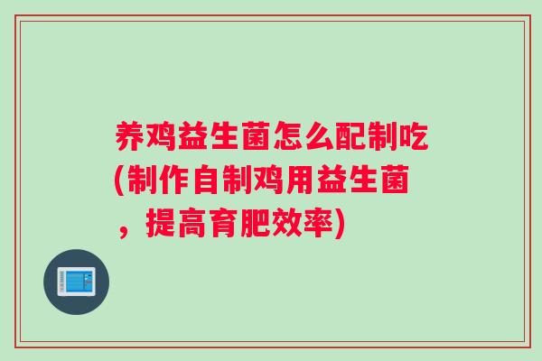 养鸡益生菌怎么配制吃(制作自制鸡用益生菌，提高育肥效率)