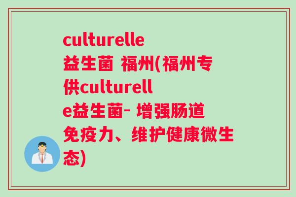 culturelle益生菌 福州(福州专供culturelle益生菌- 增强肠道免疫力、维护健康微生态)