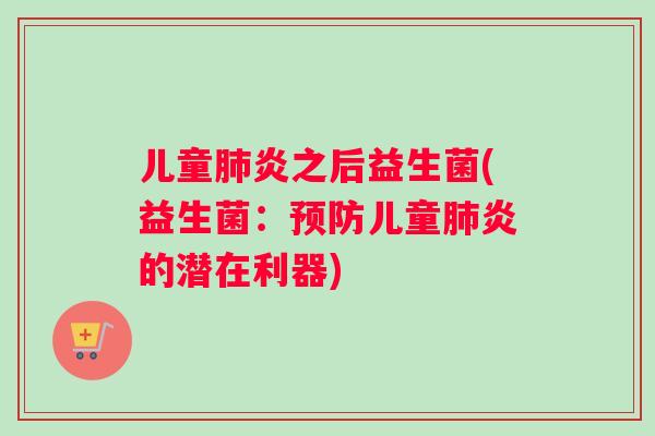 儿童肺炎之后益生菌(益生菌：预防儿童肺炎的潜在利器)