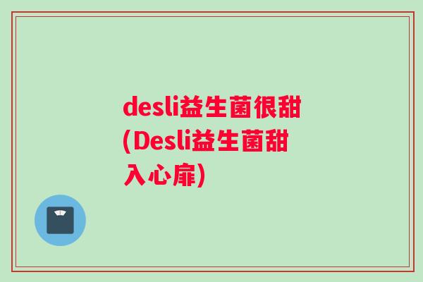 desli益生菌很甜(Desli益生菌甜入心扉)