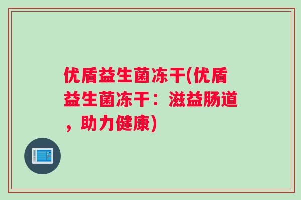 优盾益生菌冻干(优盾益生菌冻干：滋益肠道，助力健康)