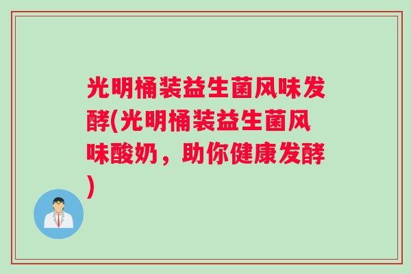 光明桶装益生菌风味发酵(光明桶装益生菌风味酸奶，助你健康发酵)